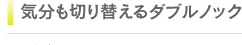 気分も切り替えるダブルノック