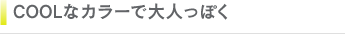クールなカラーで大人っぽく