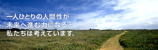 一人ひとりの人間性が未来へ進む力になると私たちは考えています。