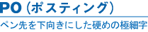 PO(ポスティング)｜ペン先を下向きにした硬めの極細字