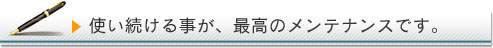 使い続ける事が、最高のメンテナンスです。