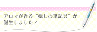 アロマが香る「癒しの筆記具」が誕生しました！