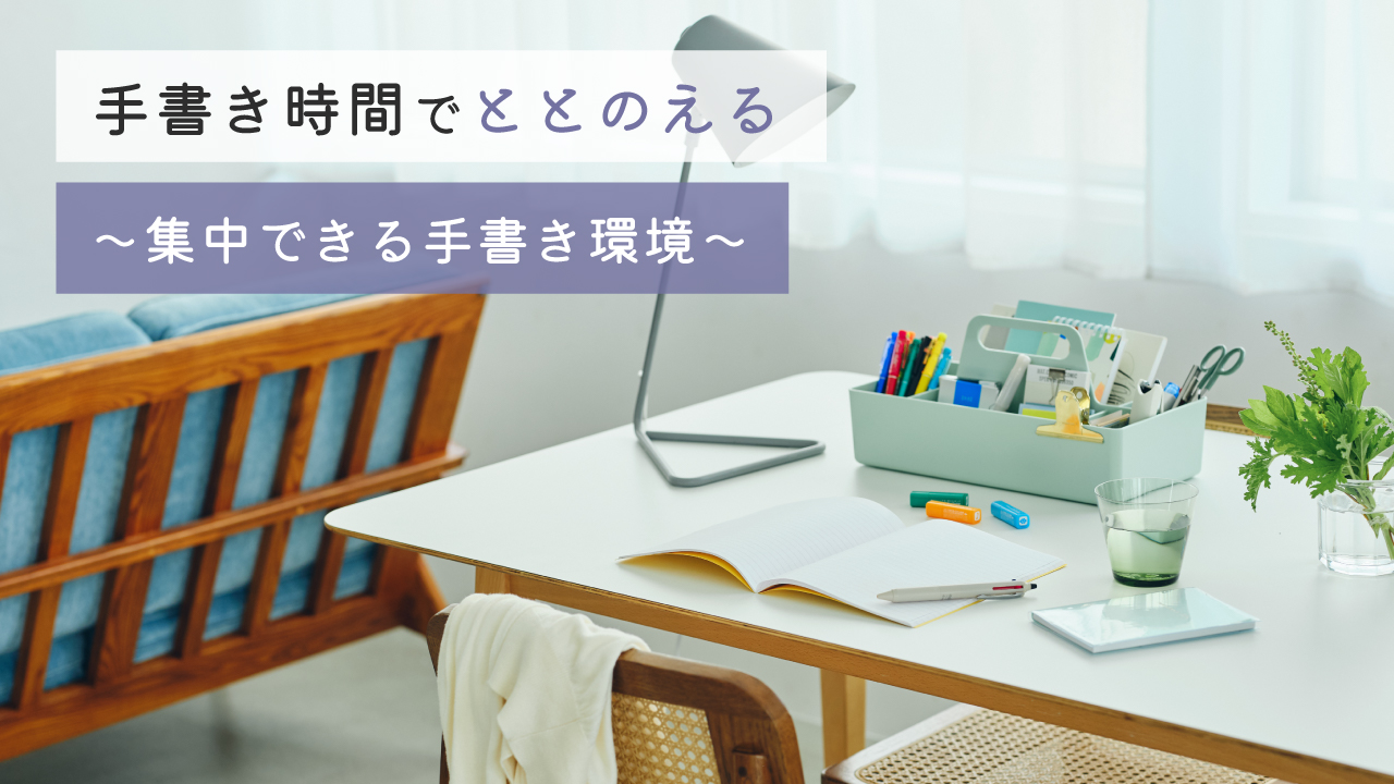 ［ 手書き時間でととのえるVol.4 ］わたしをととのえる～集中できる環境のつくりかた～