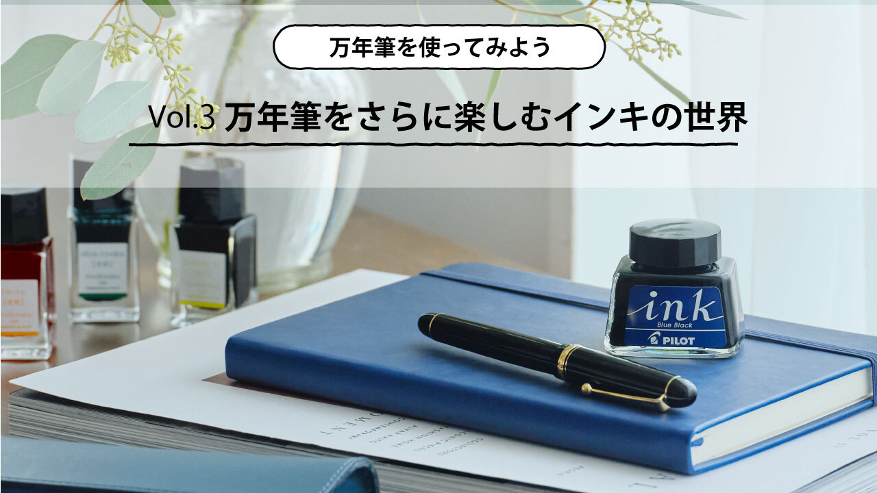 万年筆を使ってみよう 第3回 万年筆をさらに楽しむインキの世界