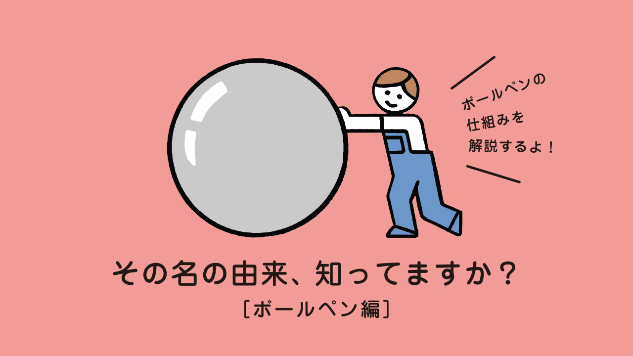 ペンの先端に秘められた「ボールペン」という名前の由来。