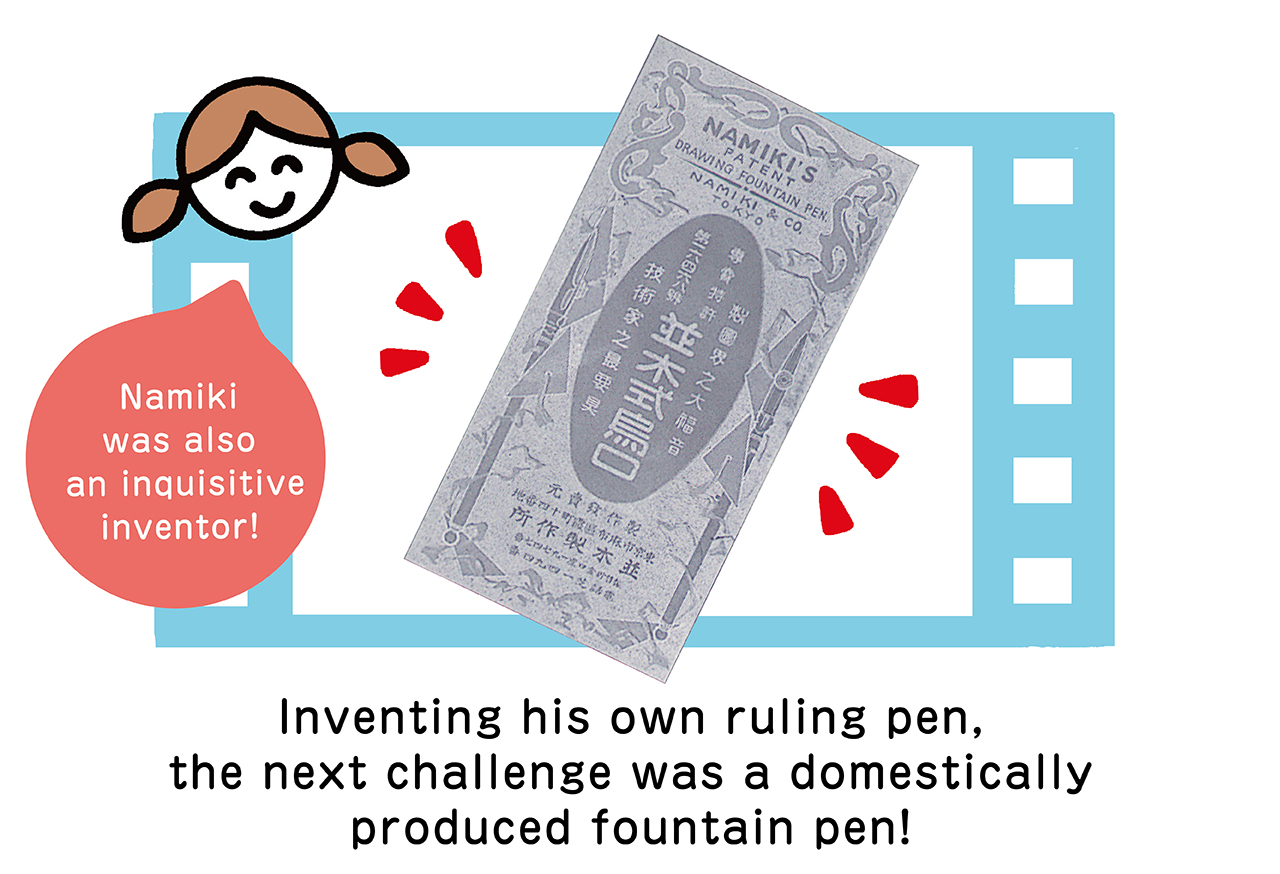 Namiki was also an inquisitive inventor! Inventing His Own Ruling Pen. The Next Challenge Was a Domestically Produced Fountain Pen!