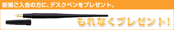 新規ご入会の方に、デスクペンをプレゼント。もれなくプレゼント！