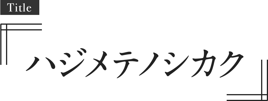 Title:「ハジメテノシカク」