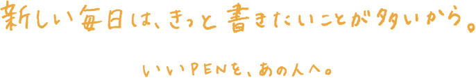 新しい毎日は、きっと書きたいことが多いから。いいPENを、あの人へ。