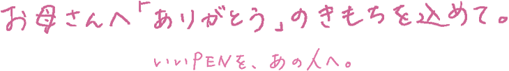 お母さんへ「ありがとう」のきもちを込めて。いいPENを、あの人へ。