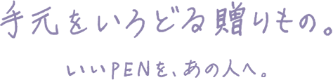 手元をいろどる贈りもの。いいPENを、あの人へ。