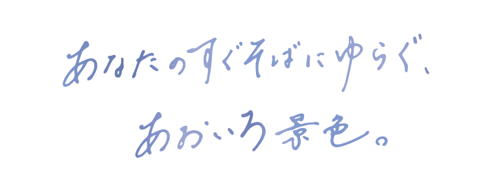 あなたのすぐそばにゆらぐ、あおいろ景色。
