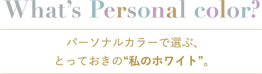 What's Personal color? パーソナルカラーで選ぶ、とっておきの私のホワイト。