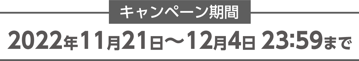 【キャンペーン期間】2022年11月21日〜12月4日 23:59まで