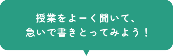 授業をよーく聞いて、急いで書きとってみよう！