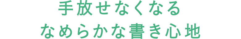 手放せなくなるなめらかな書き心地