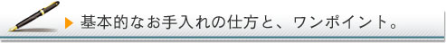 基本的なお手入れの仕方と、ワンポイント。