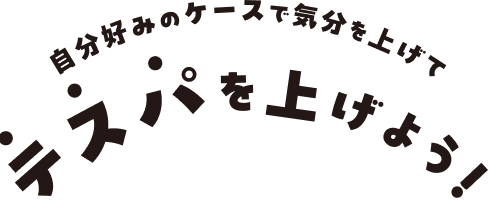 自分好みのケースで気分を上げてテスパを上げよう！