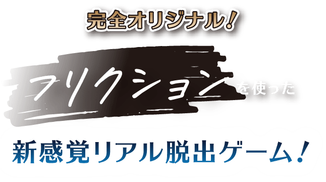 完全オリジナリ！フリクションを使った新感覚リアル脱出ゲーム！