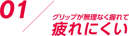 グリップが無理なく握れて疲れにくい